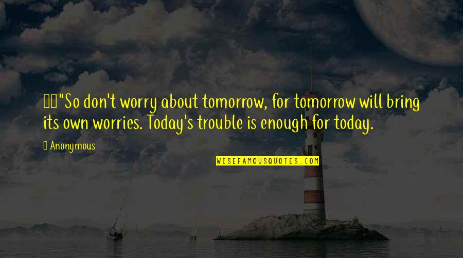 Don't Worry About Tomorrow Quotes By Anonymous: 34"So don't worry about tomorrow, for tomorrow will