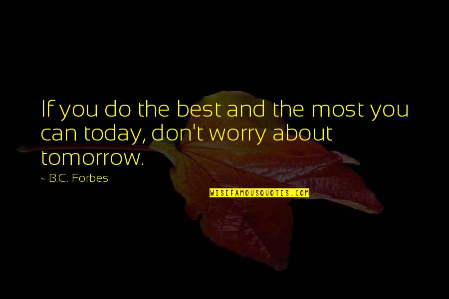 Don't Worry About Tomorrow Quotes By B.C. Forbes: If you do the best and the most