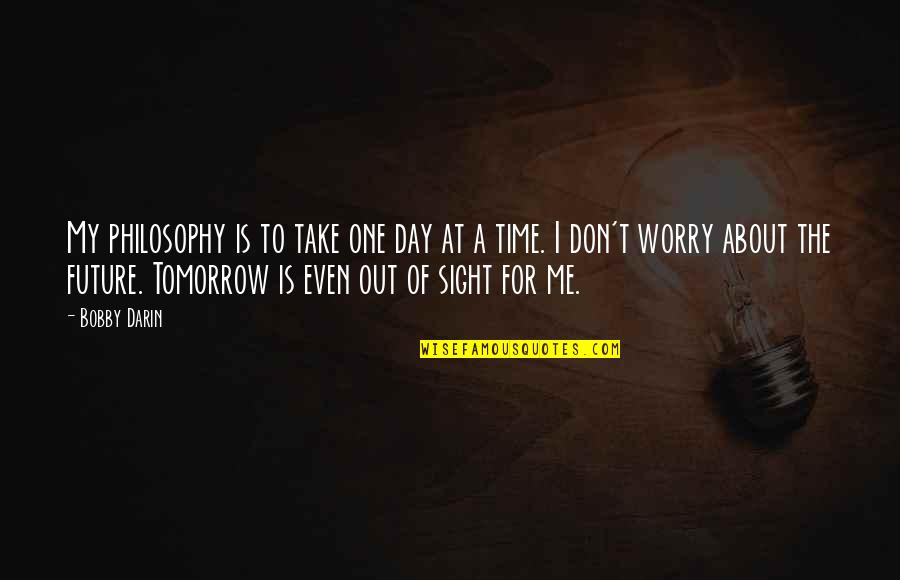 Don't Worry About Tomorrow Quotes By Bobby Darin: My philosophy is to take one day at