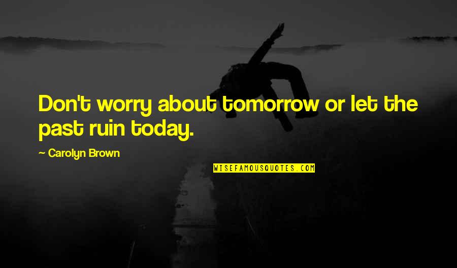 Don't Worry About Tomorrow Quotes By Carolyn Brown: Don't worry about tomorrow or let the past