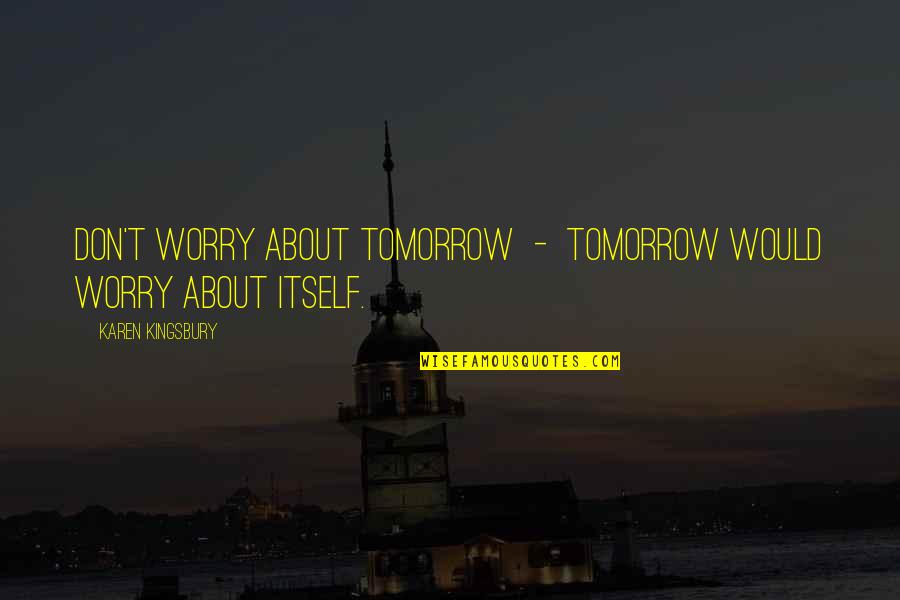 Don't Worry About Tomorrow Quotes By Karen Kingsbury: Don't worry about tomorrow - tomorrow would worry