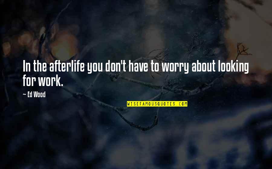 Don't Worry About Work Quotes By Ed Wood: In the afterlife you don't have to worry