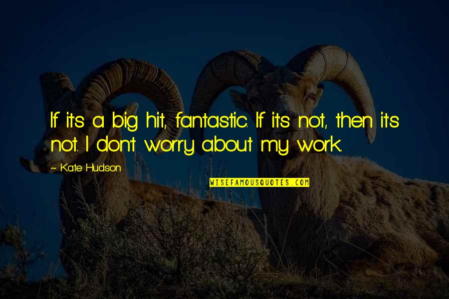 Don't Worry About Work Quotes By Kate Hudson: If it's a big hit, fantastic. If it's