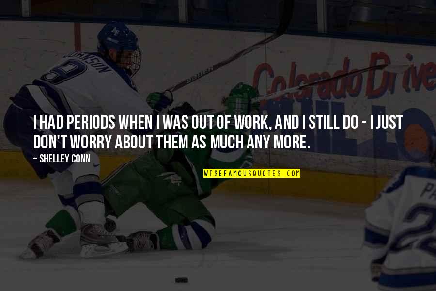 Don't Worry About Work Quotes By Shelley Conn: I had periods when I was out of Don't Worry About Work Quotes By Shelley Conn: I had periods when I was out of
