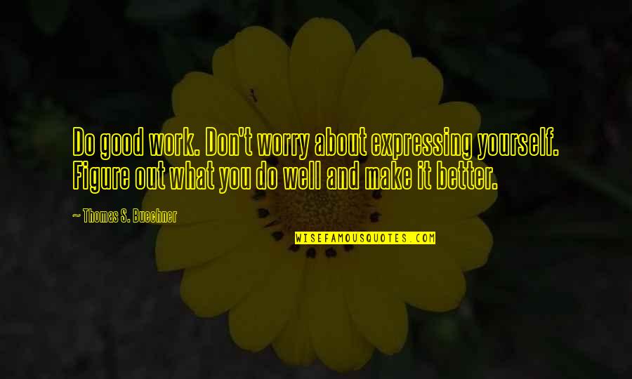 Don't Worry About Work Quotes By Thomas S. Buechner: Do good work. Don't worry about expressing yourself.