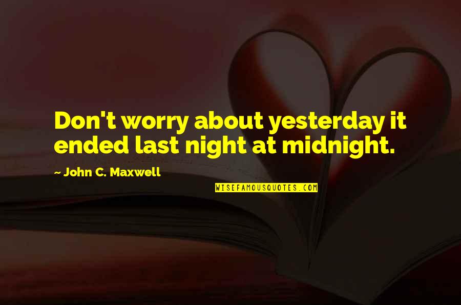 Don't Worry About Yesterday Quotes By John C. Maxwell: Don't worry about yesterday it ended last night