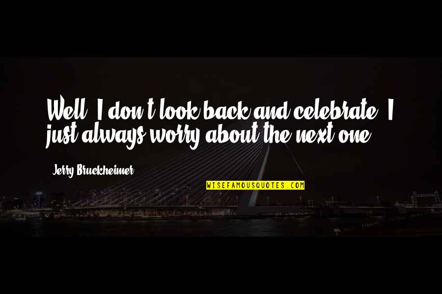 Don't Worry All Is Well Quotes By Jerry Bruckheimer: Well, I don't look back and celebrate. I