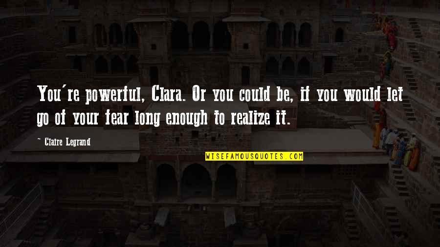 Don't Worry Baby Quotes By Claire Legrand: You're powerful, Clara. Or you could be, if Don't Worry Baby Quotes By Claire Legrand: You're powerful, Clara. Or you could be, if