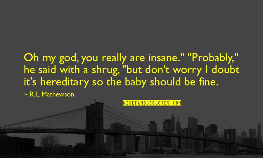 Don't Worry Baby Quotes By R.L. Mathewson: Oh my god, you really are insane." "Probably," Don't Worry Baby Quotes By R.L. Mathewson: Oh my god, you really are insane." "Probably,"