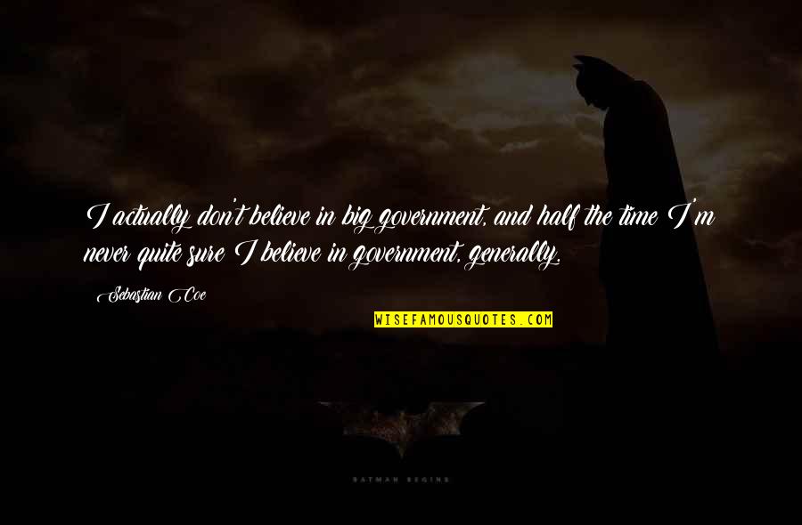 Dont Worry Everything Will Be Alright Quotes By Sebastian Coe: I actually don't believe in big government, and Dont Worry Everything Will Be Alright Quotes By Sebastian Coe: I actually don't believe in big government, and