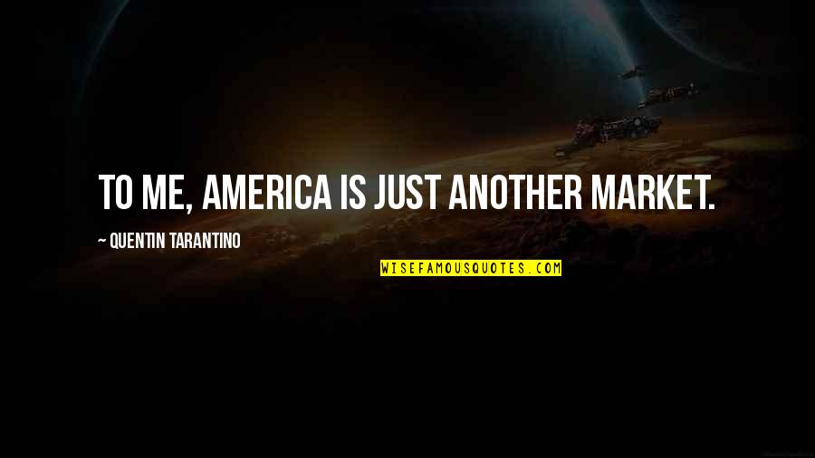 Don't Worry Everything's Gonna Be Alright Quotes By Quentin Tarantino: To me, America is just another market.