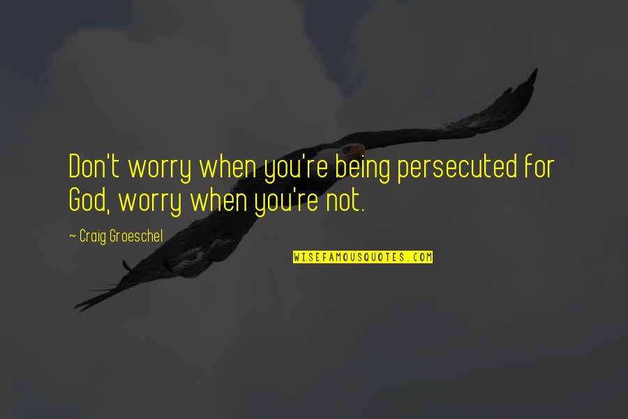 Don't Worry God Quotes By Craig Groeschel: Don't worry when you're being persecuted for God,