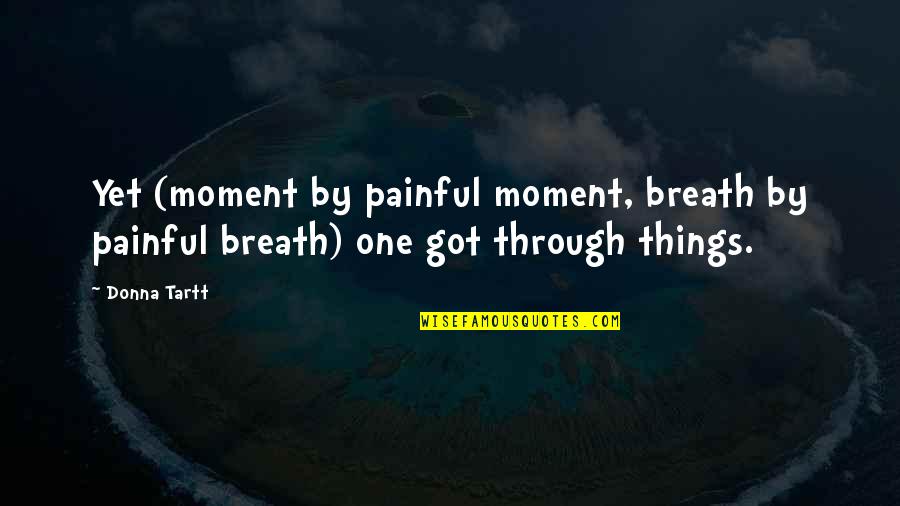 Don't Worry God Quotes By Donna Tartt: Yet (moment by painful moment, breath by painful