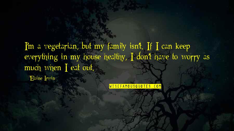 Don't Worry I Am There Quotes By Elaine Irwin: I'm a vegetarian, but my family isn't. If
