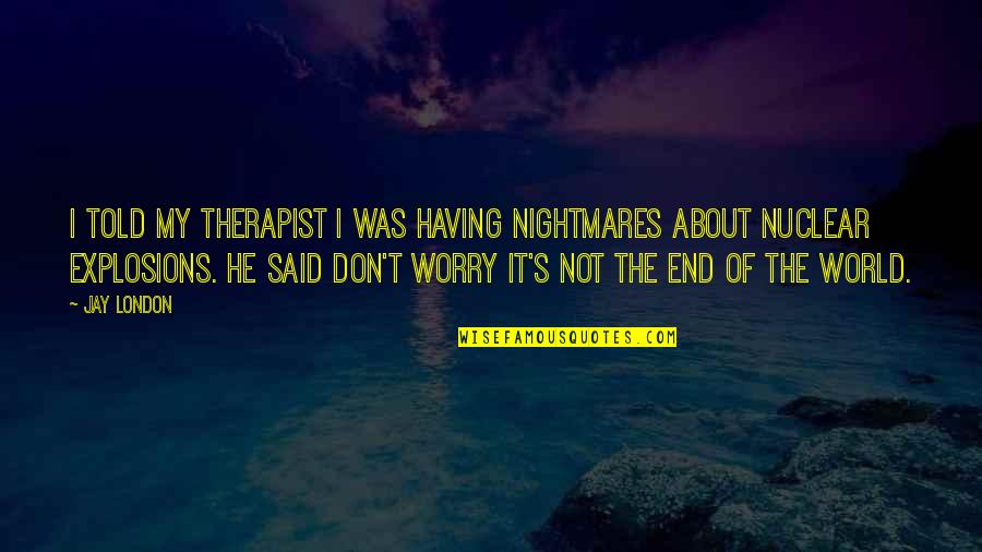 Don't Worry I Am There Quotes By Jay London: I told my therapist I was having nightmares