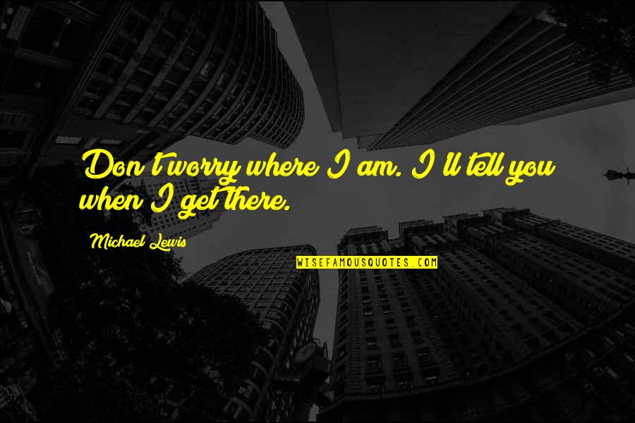Don't Worry I Am There Quotes By Michael Lewis: Don't worry where I am. I'll tell you
