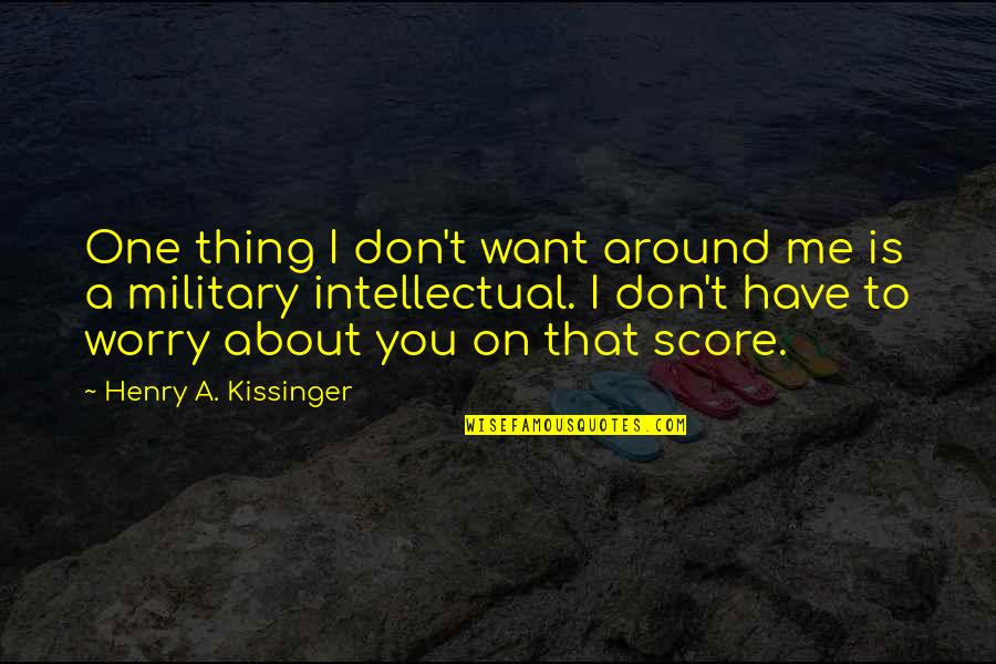 Don't Worry I Am With You Quotes By Henry A. Kissinger: One thing I don't want around me is Don't Worry I Am With You Quotes By Henry A. Kissinger: One thing I don't want around me is