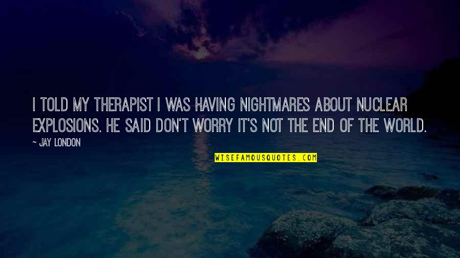 Don't Worry I Am With You Quotes By Jay London: I told my therapist I was having nightmares