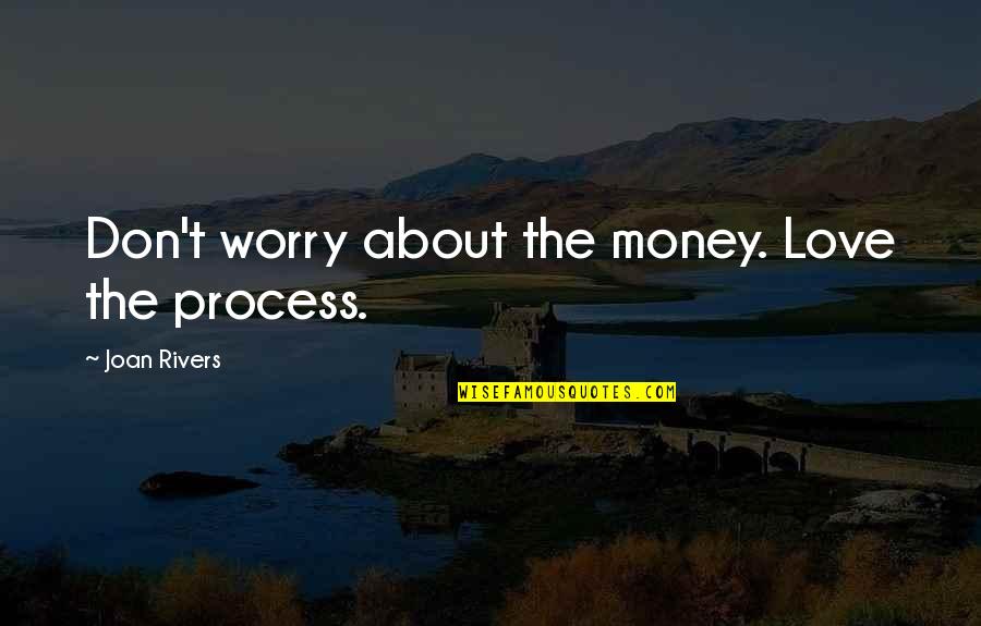 Don't Worry My Love Quotes By Joan Rivers: Don't worry about the money. Love the process. Don't Worry My Love Quotes By Joan Rivers: Don't worry about the money. Love the process.