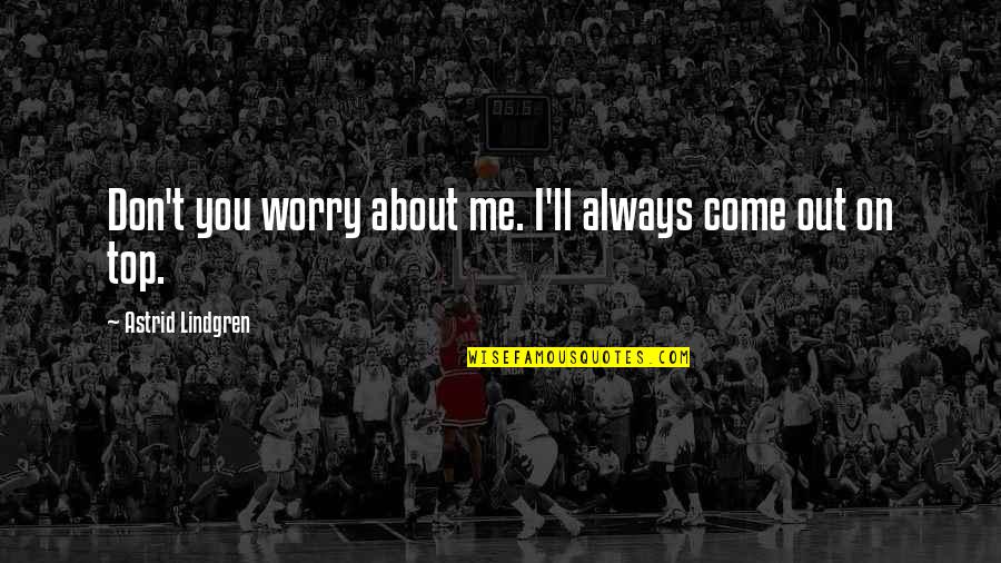 Don't Worry We Are With You Quotes By Astrid Lindgren: Don't you worry about me. I'll always come