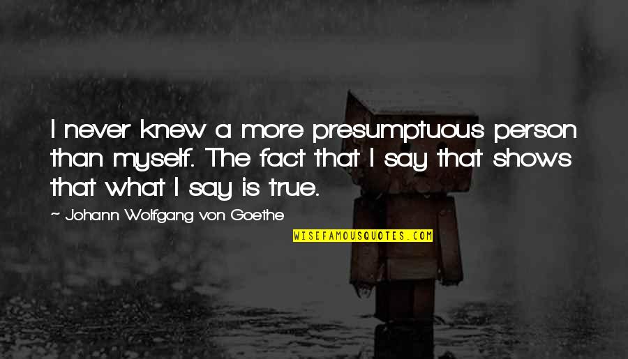 Dont Worry What Others Think Of You Quotes By Johann Wolfgang Von Goethe: I never knew a more presumptuous person than