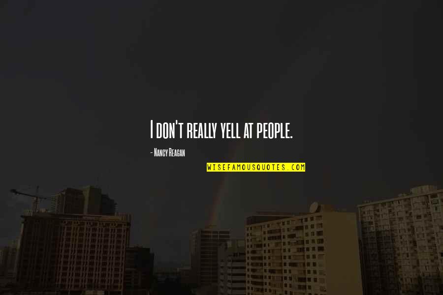 Don't Yell Quotes By Nancy Reagan: I don't really yell at people.