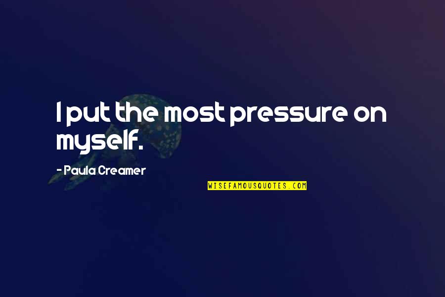Don't You Dare Judge Me Quotes By Paula Creamer: I put the most pressure on myself.