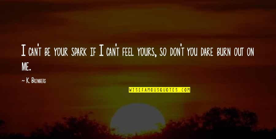 Don't You Dare Me Quotes By K. Bromberg: I can't be your spark if I can't