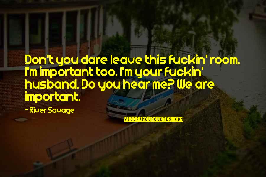 Don't You Dare Me Quotes By River Savage: Don't you dare leave this fuckin' room. I'm