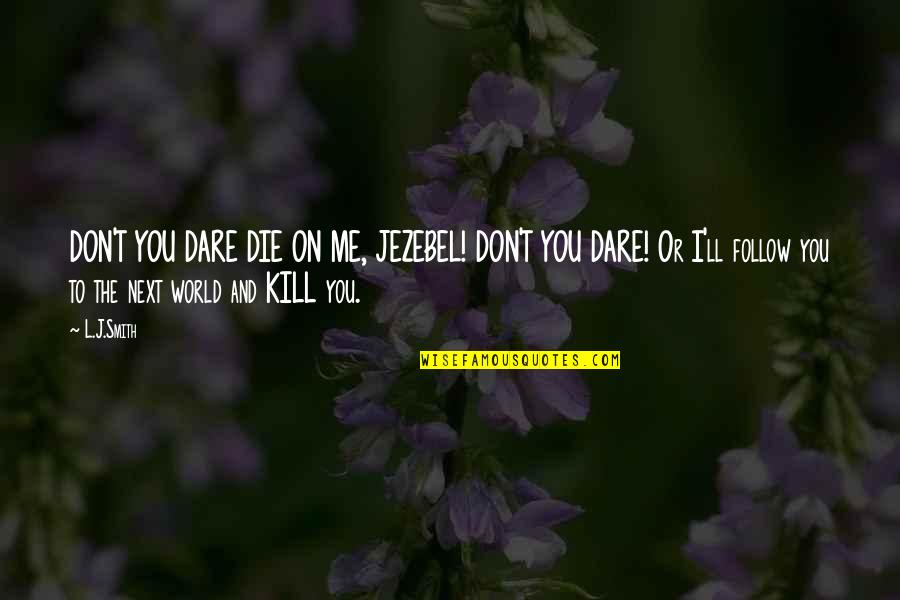 Don't You Dare Quotes By L.J.Smith: DON'T YOU DARE DIE ON ME, JEZEBEL! DON'T