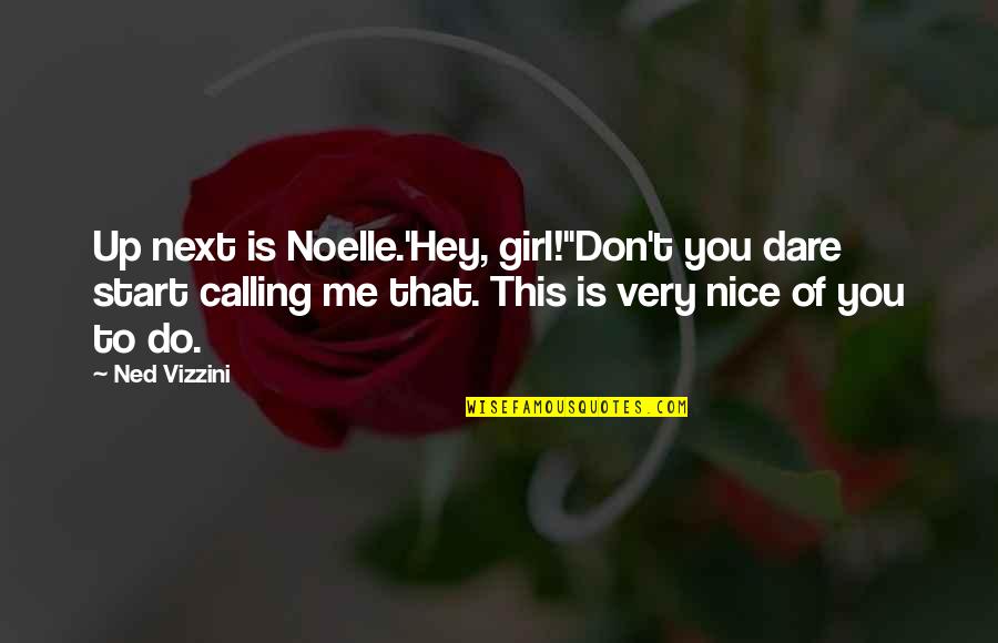 Don't You Dare Quotes By Ned Vizzini: Up next is Noelle.'Hey, girl!''Don't you dare start