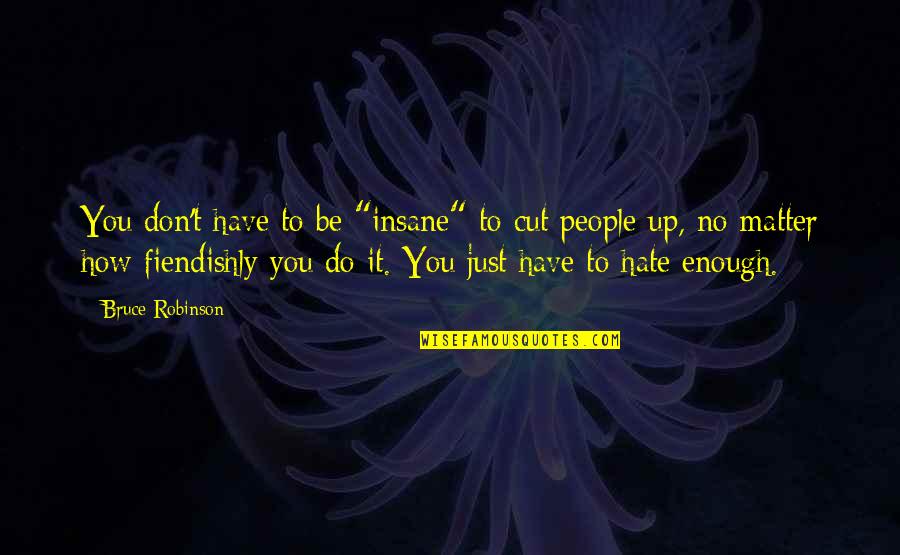 Don't You Hate It Quotes By Bruce Robinson: You don't have to be "insane" to cut