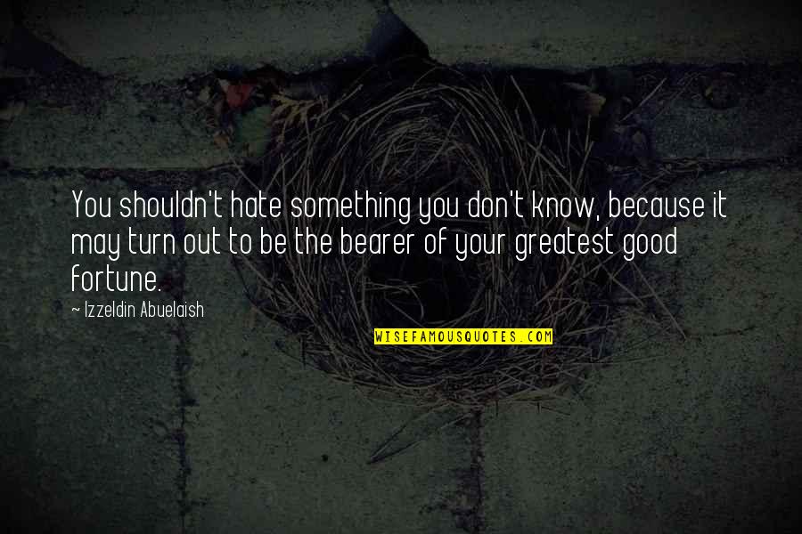 Don't You Hate It Quotes By Izzeldin Abuelaish: You shouldn't hate something you don't know, because