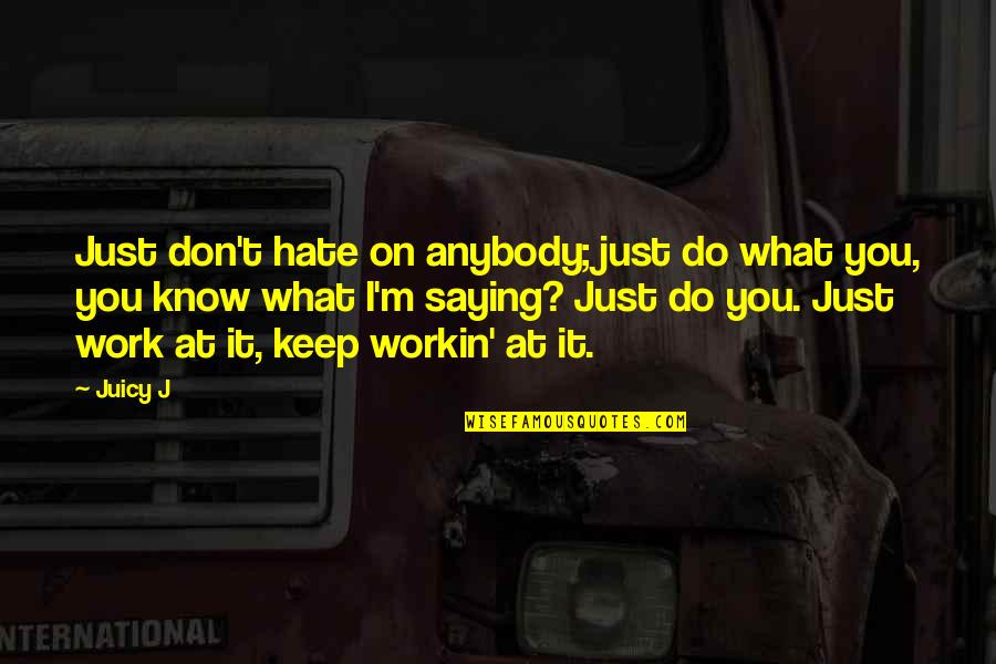 Don't You Hate It Quotes By Juicy J: Just don't hate on anybody; just do what