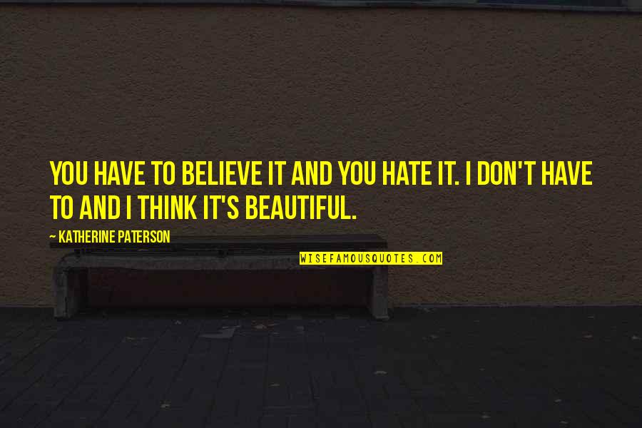 Don't You Just Hate It Quotes By Katherine Paterson: You have to believe it and you hate