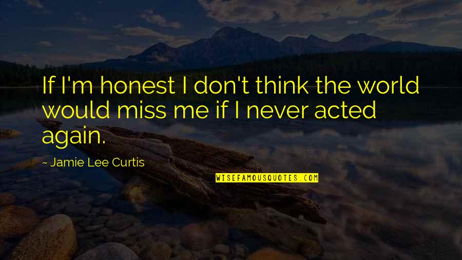 Don't You Miss Me Quotes By Jamie Lee Curtis: If I'm honest I don't think the world