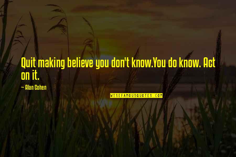 Don't You Quit Quotes By Alan Cohen: Quit making believe you don't know.You do know.