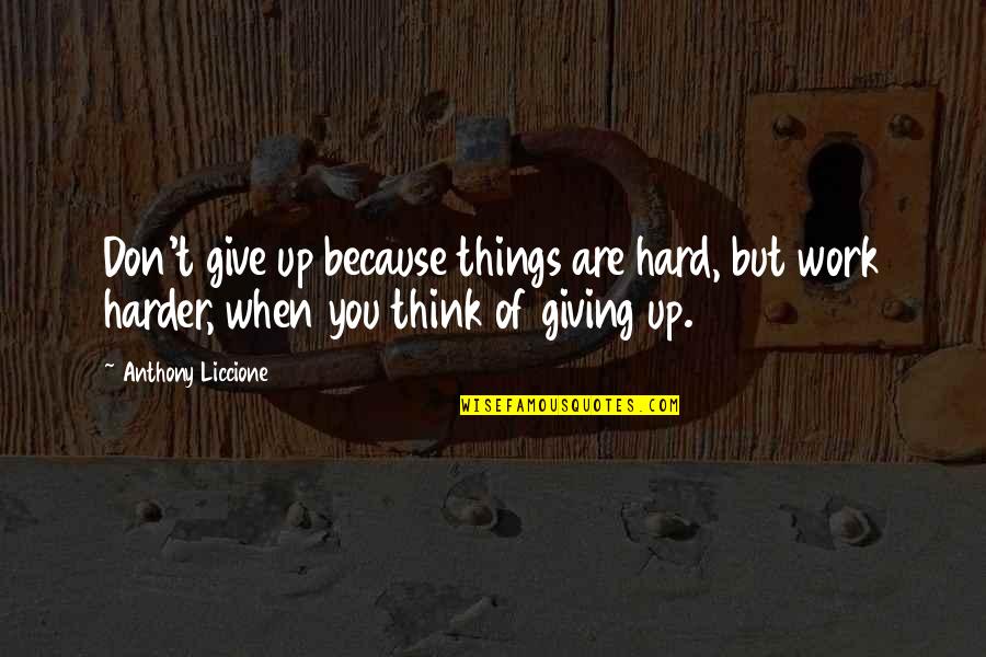 Don't You Quit Quotes By Anthony Liccione: Don't give up because things are hard, but