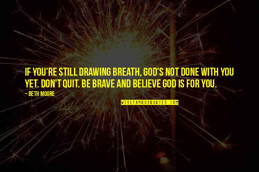Don't You Quit Quotes By Beth Moore: If you're still drawing breath, God's not done