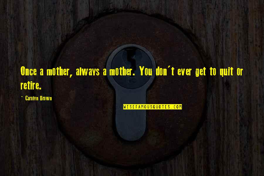 Don't You Quit Quotes By Carolyn Brown: Once a mother, always a mother. You don't