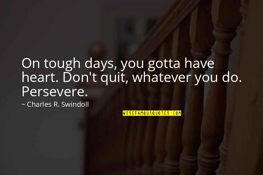 Don't You Quit Quotes By Charles R. Swindoll: On tough days, you gotta have heart. Don't