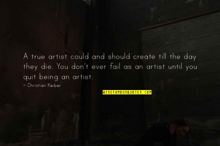 Don't You Quit Quotes By Christian Keiber: A true artist could and should create till