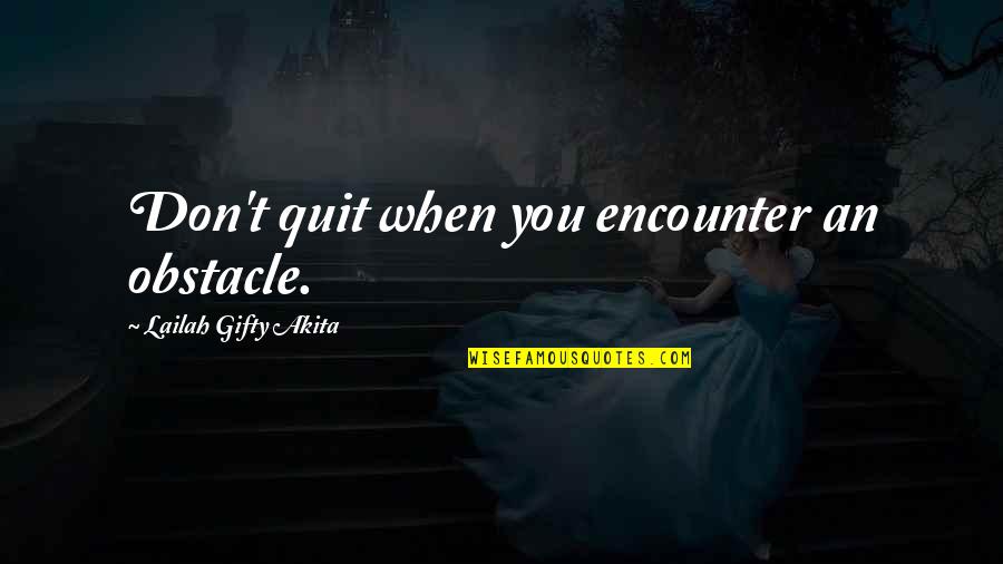 Don't You Quit Quotes By Lailah Gifty Akita: Don't quit when you encounter an obstacle.