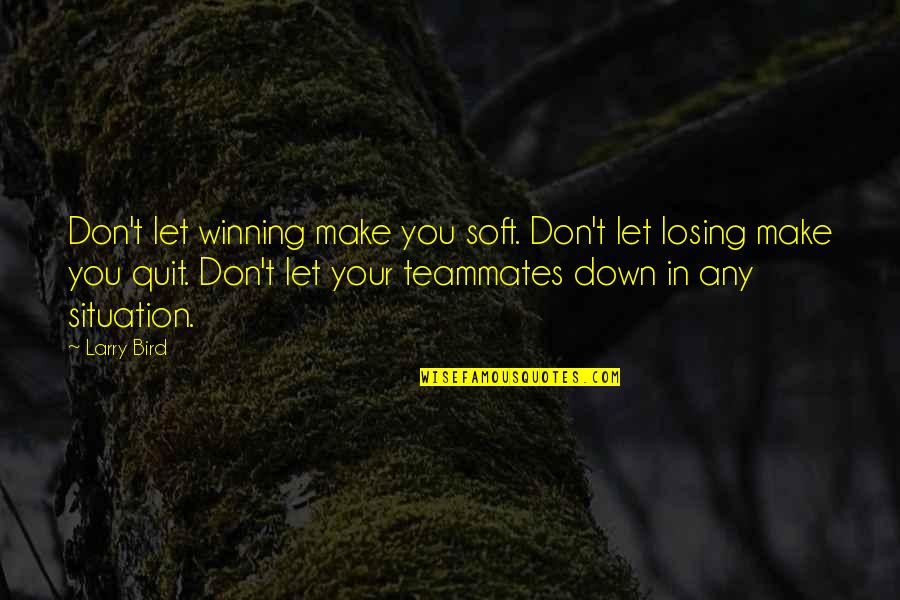 Don't You Quit Quotes By Larry Bird: Don't let winning make you soft. Don't let
