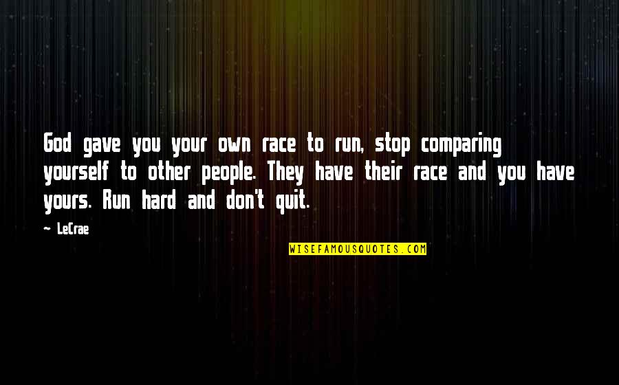 Don't You Quit Quotes By LeCrae: God gave you your own race to run,