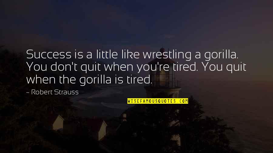Don't You Quit Quotes By Robert Strauss: Success is a little like wrestling a gorilla.