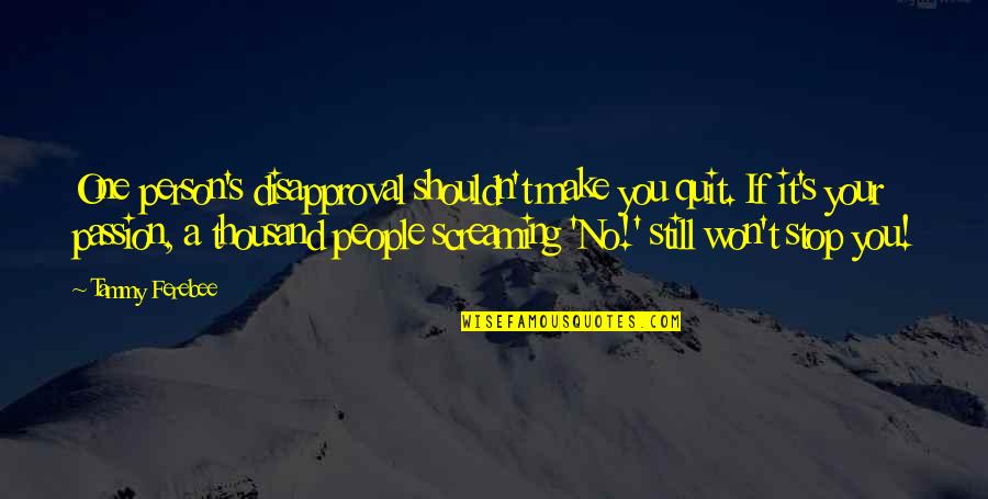 Don't You Quit Quotes By Tammy Ferebee: One person's disapproval shouldn't make you quit. If