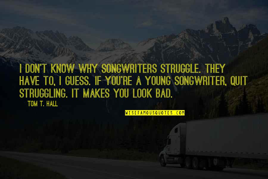 Don't You Quit Quotes By Tom T. Hall: I don't know why songwriters struggle. They have