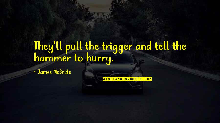 Donta Hall Quotes By James McBride: They'll pull the trigger and tell the hammer Donta Hall Quotes By James McBride: They'll pull the trigger and tell the hammer