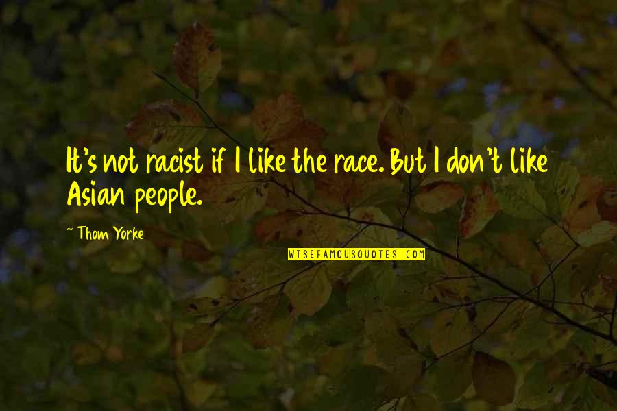 Don'tbiteme Quotes By Thom Yorke: It's not racist if I like the race.